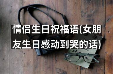 情侣生日祝福语(女朋友生日感动到哭的话)