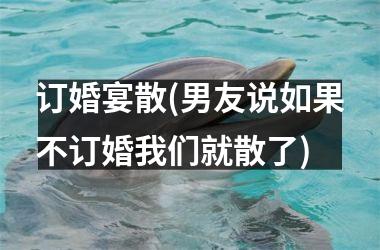 订婚宴散(男友说如果不订婚我们就散了)