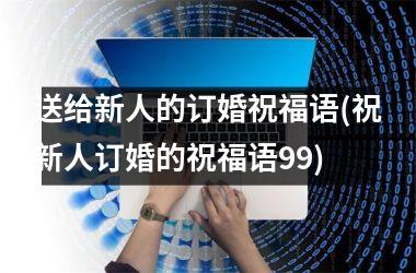 <h3>送给新人的订婚祝福语(祝新人订婚的祝福语99)