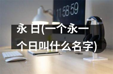 永 日(一个永一个日叫什么名字)