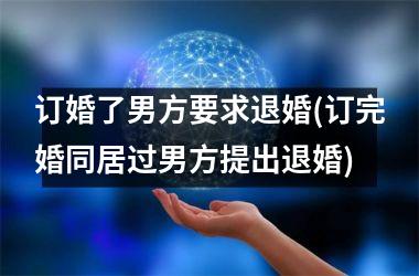 <h3>订婚了男方要求退婚(订完婚同居过男方提出退婚)