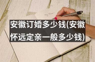安徽订婚多少钱(安徽怀远定亲一般多少钱)