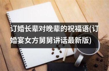 <h3>订婚长辈对晚辈的祝福语(订婚宴女方舅舅讲话最新版)