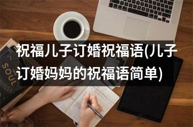 祝福儿子订婚祝福语(儿子订婚妈妈的祝福语简单)