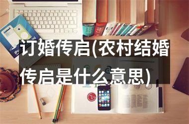 <h3>订婚传启(农村结婚传启是什么意思)
