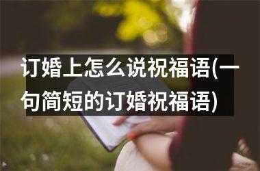 订婚上怎么说祝福语(一句简短的订婚祝福语)