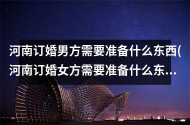 河南订婚男方需要准备什么东西(河南订婚女方需要准备什么东西)