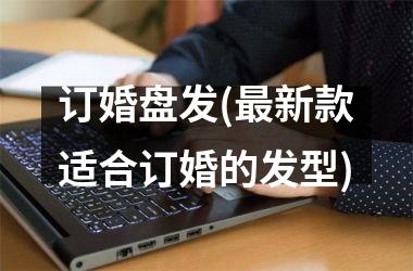 订婚盘发(最新款适合订婚的发型)