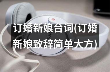 <h3>订婚新娘台词(订婚新娘致辞简单大方)