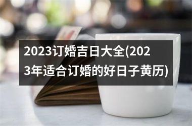 <h3>2025订婚吉日大全(2025年适合订婚的好日子黄历)