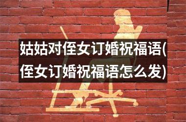 姑姑对侄女订婚祝福语(侄女订婚祝福语怎么发)