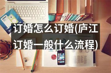 <h3>订婚怎么订婚(庐江订婚一般什么流程)