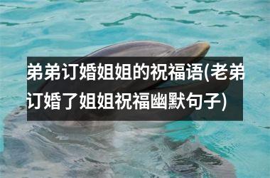 <h3>弟弟订婚姐姐的祝福语(老弟订婚了姐姐祝福幽默句子)