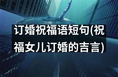 订婚祝福语短句(祝福女儿订婚的吉言)