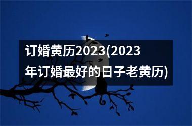<h3>订婚黄历2025(2025年订婚最好的日子老黄历)