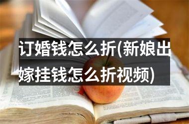 <h3>订婚钱怎么折(新娘出嫁挂钱怎么折)