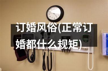 <h3>订婚风俗(正常订婚都什么规矩)
