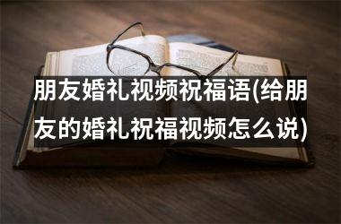 朋友婚礼祝福语(给朋友的婚礼祝福怎么说)