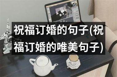 <h3>祝福订婚的句子(祝福订婚的唯美句子)