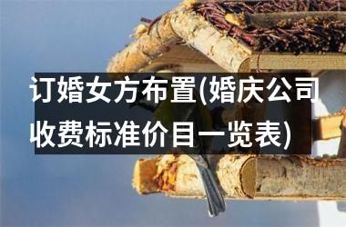 <h3>订婚女方布置(婚庆公司收费标准价目一览表)