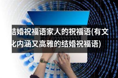 <h3>结婚祝福语家人的祝福语(有文化内涵又高雅的结婚祝福语)