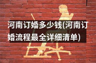 <h3>河南订婚多少钱(河南订婚流程最全详细清单)