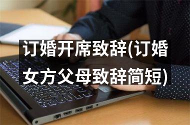 <h3>订婚开席致辞(订婚女方父母致辞简短)
