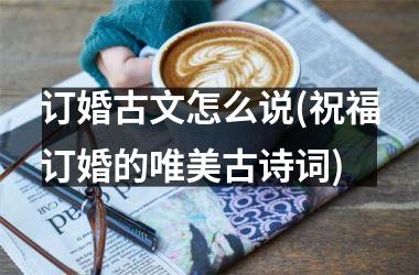 订婚古文怎么说(祝福订婚的唯美古诗词)