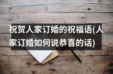 <h3>祝贺人家订婚的祝福语(人家订婚如何说恭喜的话)