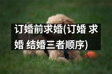 订婚前求婚(订婚 求婚 结婚三者顺序)