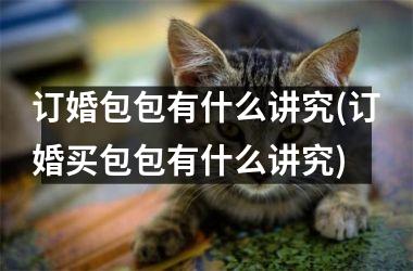 <h3>订婚包包有什么讲究(订婚买包包有什么讲究)