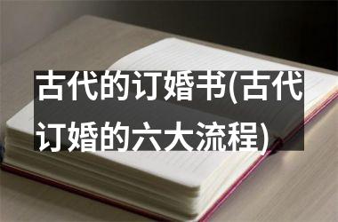 <h3>古代的订婚书(古代订婚的六大流程)