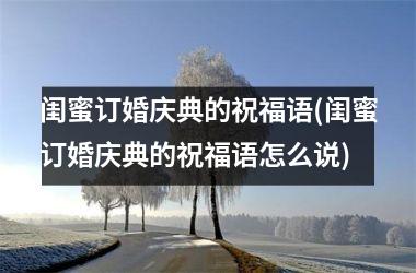 闺蜜订婚庆典的祝福语(闺蜜订婚庆典的祝福语怎么说)