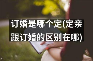 <h3>订婚是哪个定(定亲跟订婚的区别在哪)