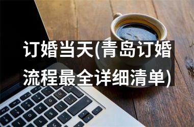 订婚当天(青岛订婚流程最全详细清单)