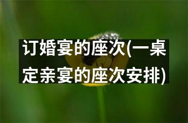 订婚宴的座次(一桌定亲宴的座次安排)