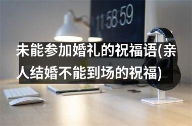 <h3>未能参加婚礼的祝福语(亲人结婚不能到场的祝福)