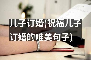 <h3>儿子订婚(祝福儿子订婚的唯美句子)