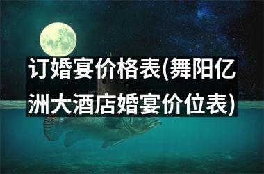 <h3>订婚宴价格表(舞阳亿洲大酒店婚宴价位表)
