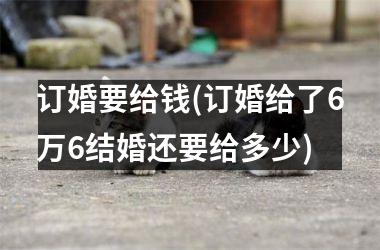 订婚要给钱(订婚给了6万6结婚还要给多少)