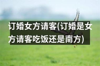 <h3>订婚女方请客(订婚是女方请客吃饭还是南方)