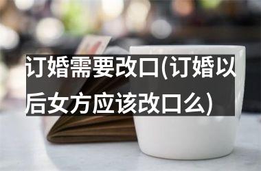 订婚需要改口(订婚以后女方应该改口么)