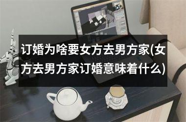 订婚为啥要女方去男方家(女方去男方家订婚意味着什么)