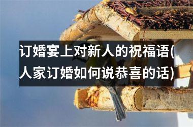 订婚宴上对新人的祝福语(人家订婚如何说恭喜的话)