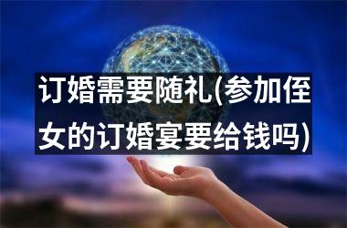 订婚需要随礼(参加侄女的订婚宴要给钱吗)