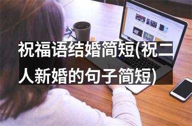<h3>祝福语结婚简短(祝二人新婚的句子简短)