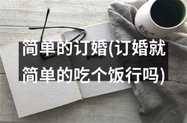 <h3>简单的订婚(订婚就简单的吃个饭行吗)
