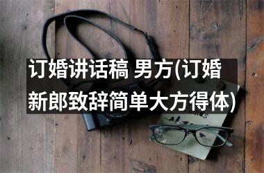 <h3>订婚讲话稿 男方(订婚新郎致辞简单大方得体)