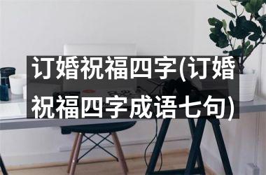 <h3>订婚祝福四字(订婚祝福四字成语七句)