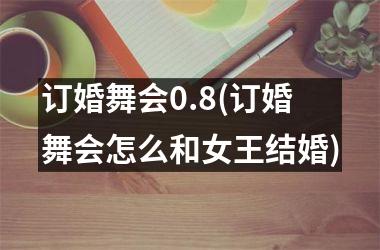 <h3>订婚舞会0.8(订婚舞会怎么和女王结婚)